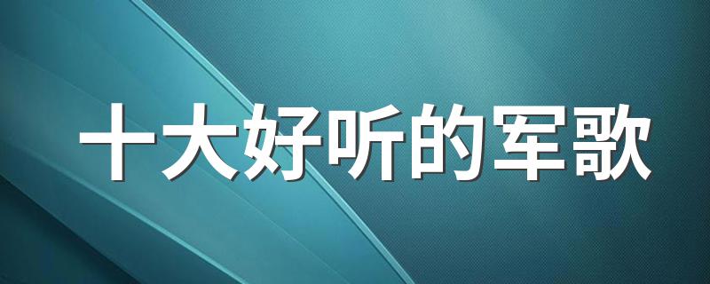 军歌盘点_十大好听的军歌
