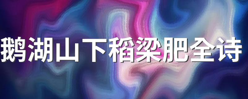 是哪位诗人写的_鹅湖山下稻梁肥全诗