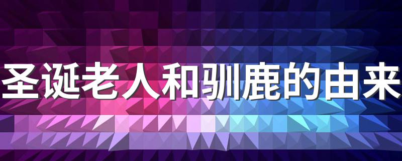 圣诞老人和驯鹿背后的故事_圣诞老人和驯鹿的由来