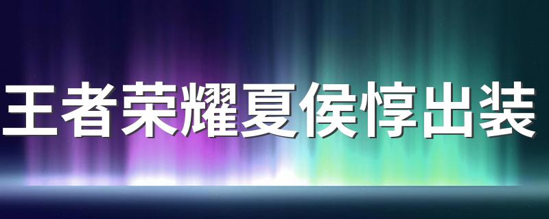 夏侯惇出装推荐_王者荣耀夏侯惇出装