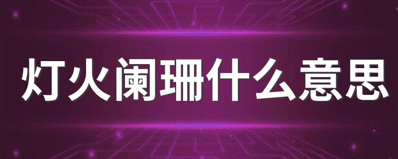 灯火阑珊是什么意思_灯火阑珊什么意思