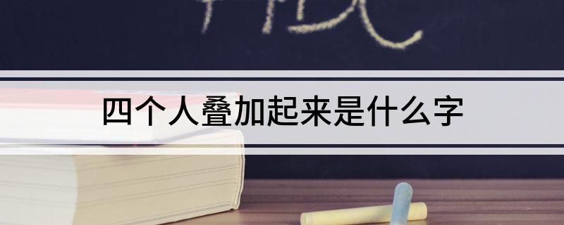 四个人叠加起来是什么字