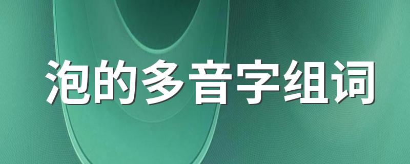 泡的多音字组词列述_泡的多音字组词