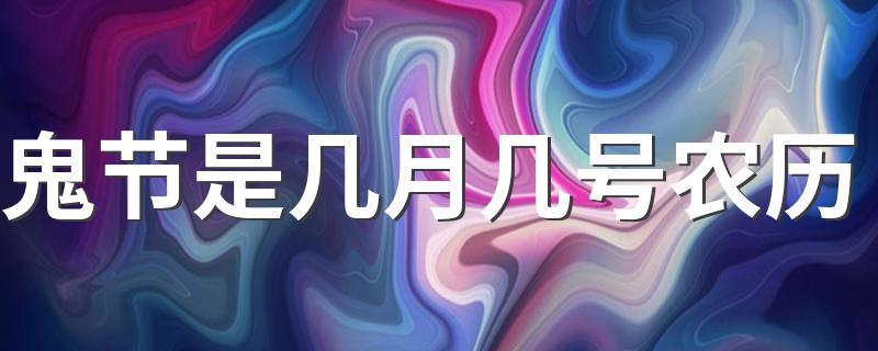 哪一天是鬼节_鬼节是几月几号农历
