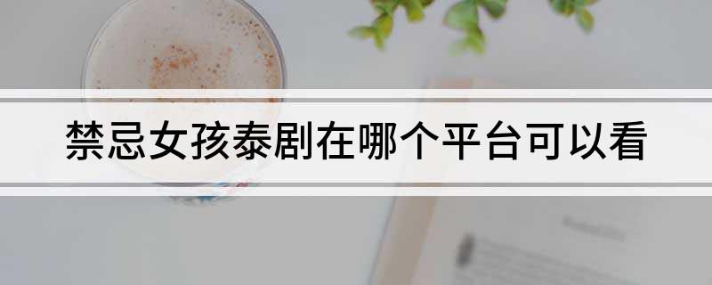 禁忌女孩泰剧在哪个平台可以看