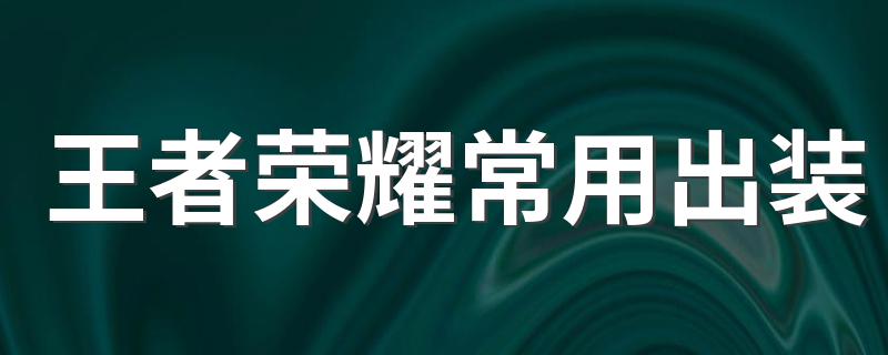 王者荣耀出装攻略_王者荣耀常用出装