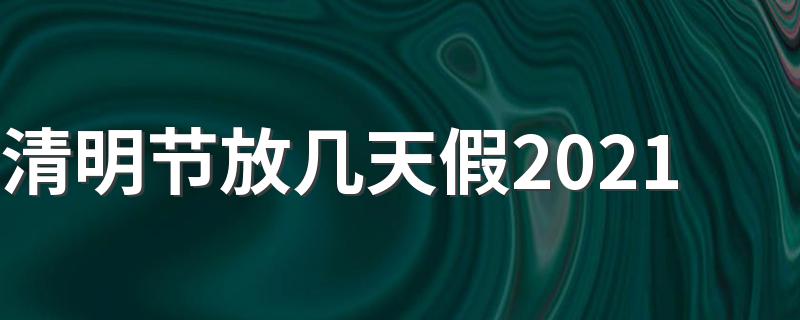 2021清明节放假时间表_清明节放几天假2021