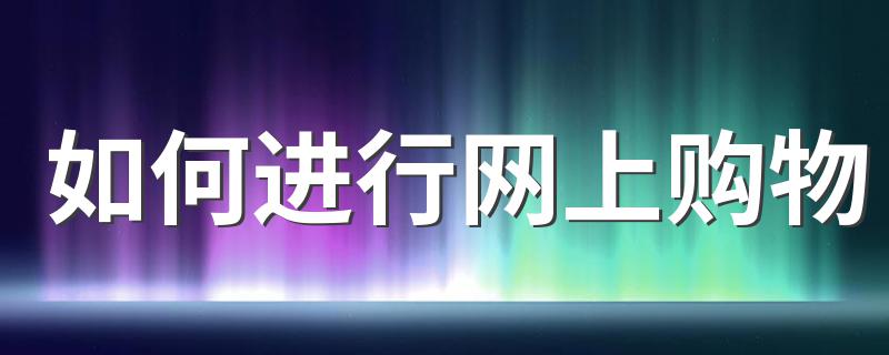 网上购物步骤_如何进行网上购物