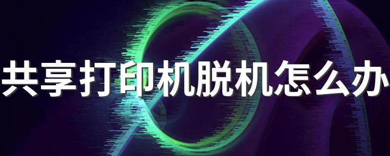有什么方法_共享打印机脱机怎么办