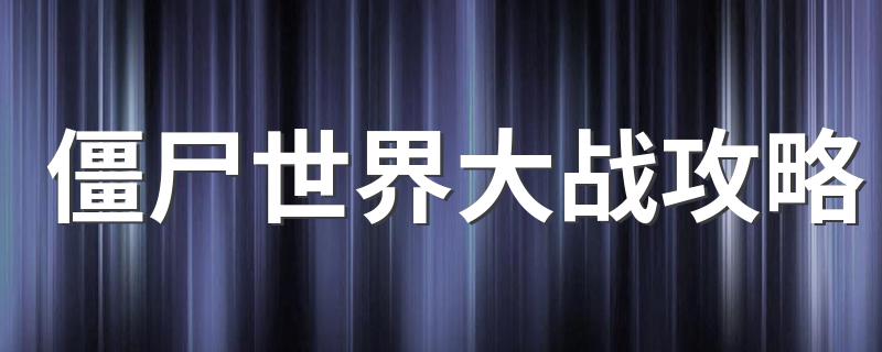 僵尸世界大战游戏攻略_僵尸世界大战攻略