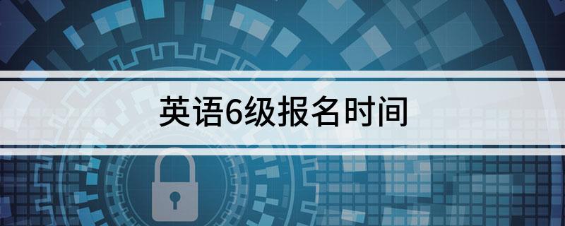 英语6级报名时间