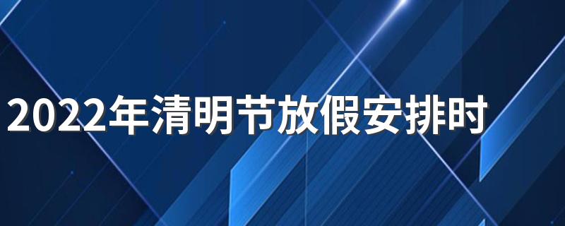 2022年清明节放假安排时间表