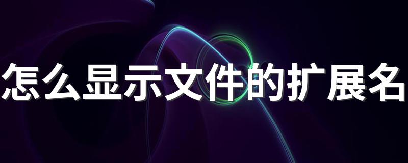 显示文件扩展名的步骤_怎么显示文件的扩展名