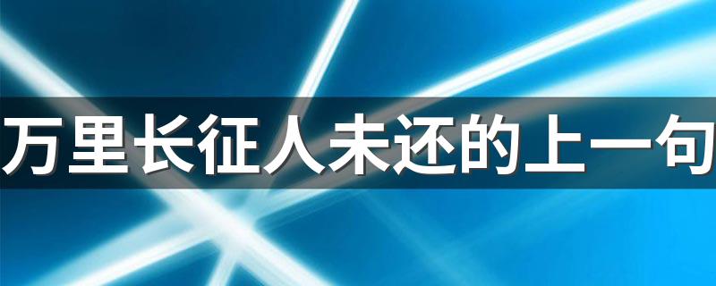 万里长征人未还的上一句是秦时明月汉时关_万里长征人未还的上一句