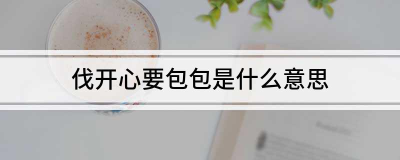 伐开心要包包是什么意思