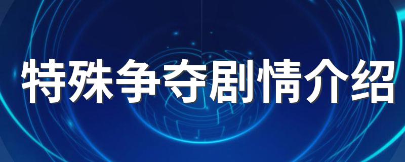 这部剧讲述的是什么故事_特殊争夺剧情介绍