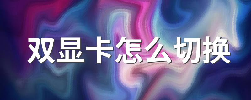 如何切换显卡_双显卡怎么切换