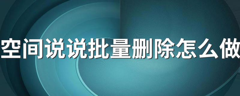 批量删除说说的方法_空间说说批量删除怎么做
