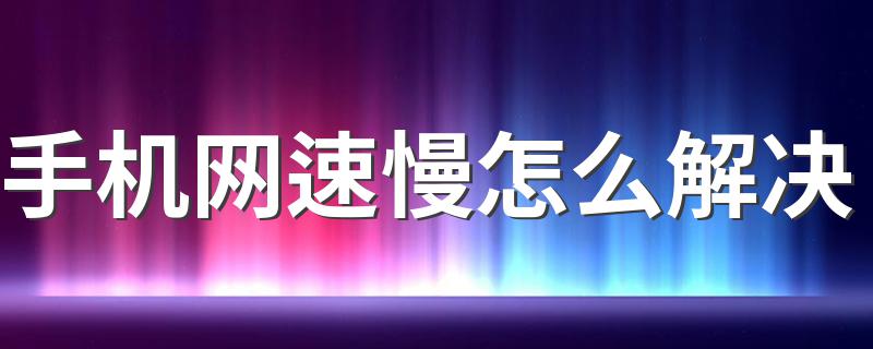 手机网速太慢怎么办_手机网速慢怎么解决