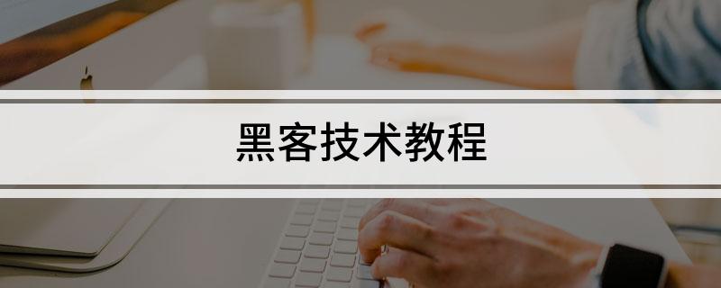 黑客技术教程(那些最经典的黑客入门教程)