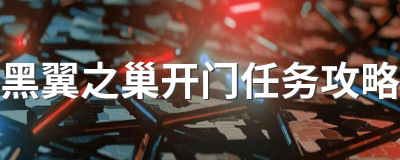 黑翼之巢开门任务攻略流程_黑翼之巢开门任务攻略