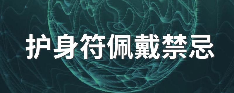 护身符佩戴时要注意什么_护身符佩戴禁忌