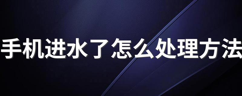 进水了的手机怎么处理方法_手机进水了怎么处理方法