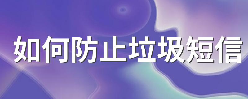 防止垃圾短信的方法_如何防止垃圾短信