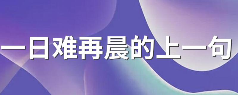 这句话的出处是哪里_一日难再晨的上一句