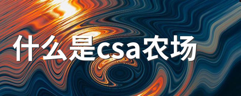 什么是csa农场(csa农场的介绍)