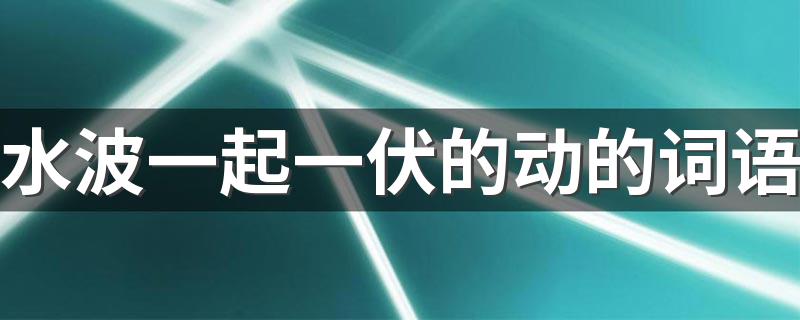 你知道了吗_水波一起一伏的动的词语