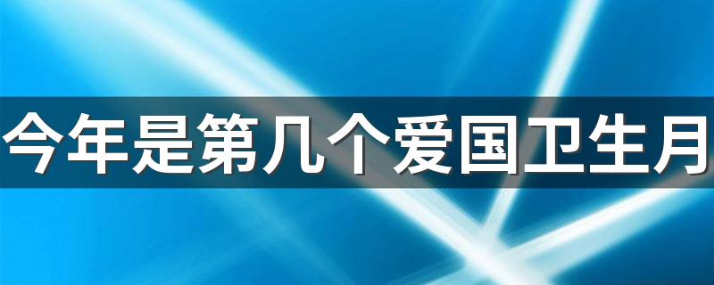 今年是第32个爱国卫生月_今年是第几个爱国卫生月