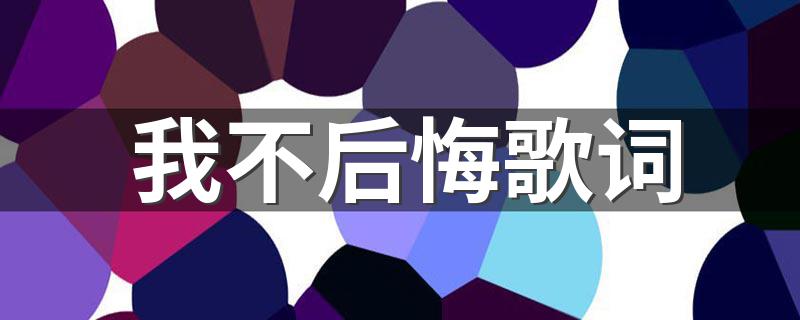 郑源歌曲我不后悔歌词介绍_我不后悔歌词