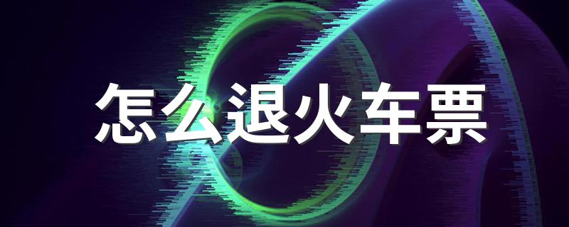 退火车票的具体操作方法_怎么退火车票