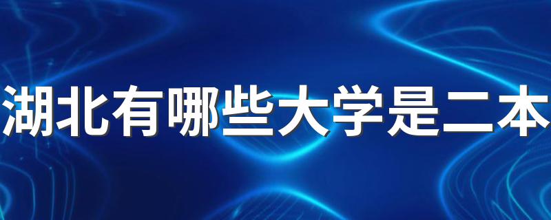 这里有详细名单_湖北有哪些大学是二本