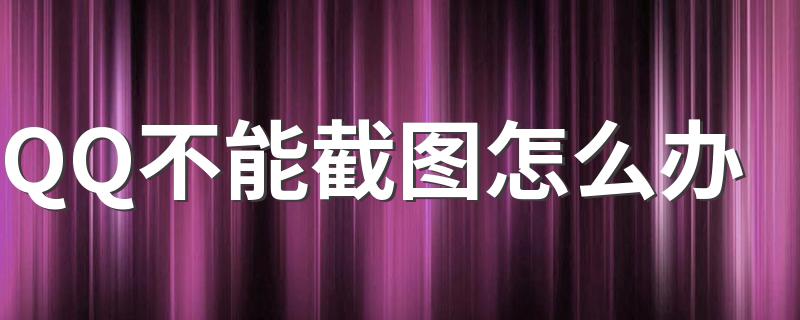 有什么方法可以解决_QQ不能截图怎么办