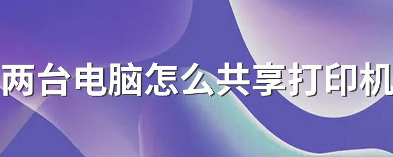 两台电脑共享打印机的方法_两台电脑怎么共享打印机