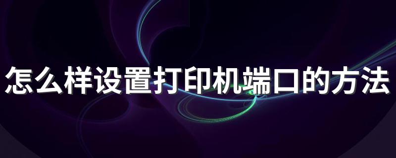 下面11个步骤帮你解决_怎么样设置打印机端口的方法