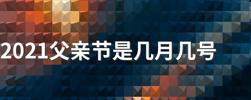 2021父亲节时间_2021父亲节是几月几号