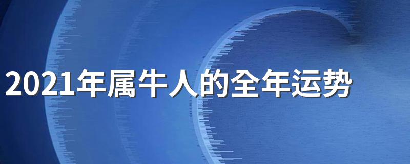 2021年属牛人的全年运势详细解析_2021年属牛人的全年运势