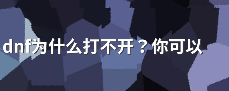 dnf为什么打不开？你可以这样解决