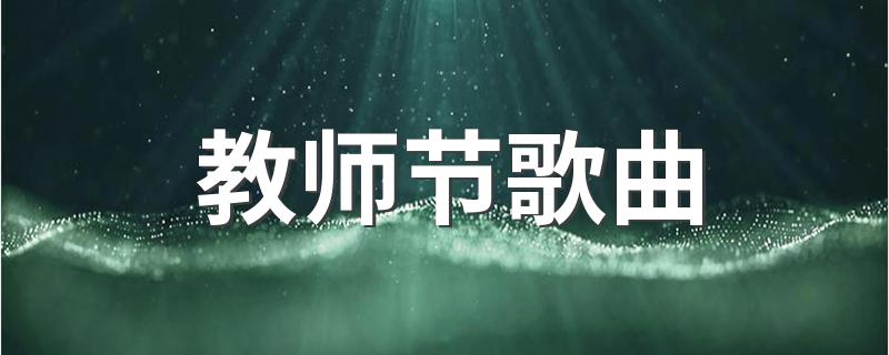 教师节歌曲有什么_教师节歌曲