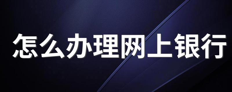 详细步骤分享_怎么办理网上银行