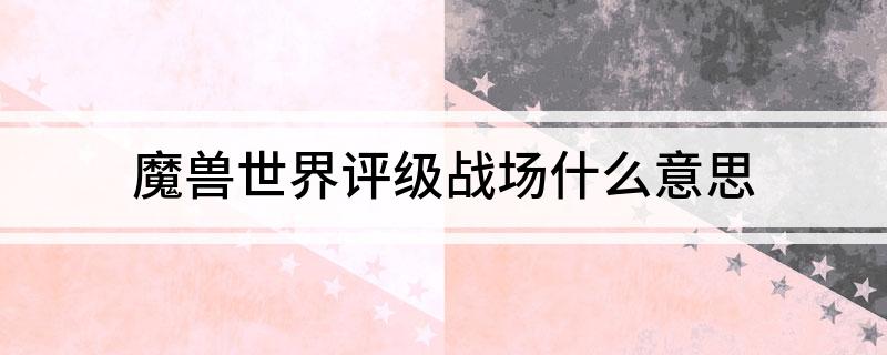 魔兽世界评级战场什么意思