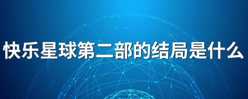 快乐星球内容介绍_快乐星球第二部的结局是什么