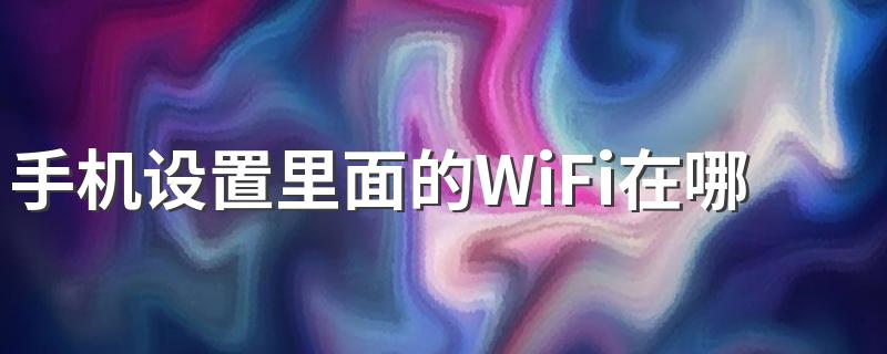 手机WiFi如何设置_手机设置里面的WiFi在哪里?