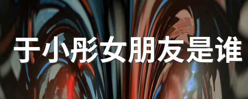 于小彤恋情疑曝光_于小彤女朋友是谁
