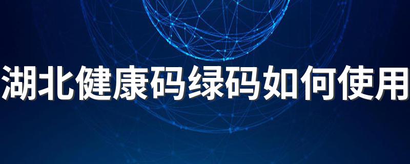 湖北健康码绿码使用说明_湖北健康码绿码如何使用