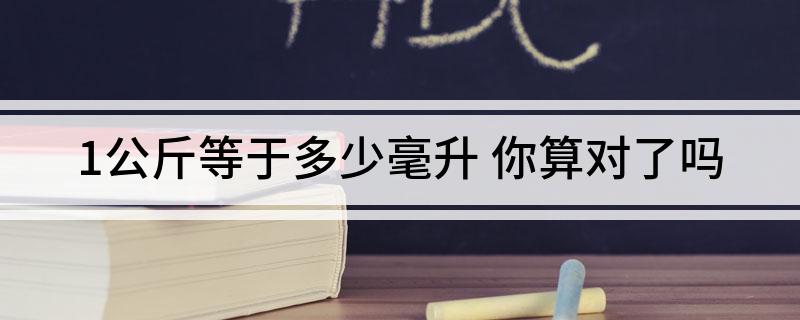 1公斤等于多少毫升(你算对了吗)
