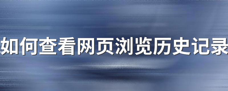网页浏览记录查看方法_如何查看网页浏览历史记录